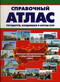 Справочный атлас государств, входивших в состав СССР: политико-административные и общегеографические карты Справочный атлас государств, входивших в состав СССР: политико-административные и общегеографические карты