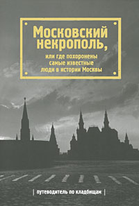 Московский некрополь, или Где похоронены самые известные люди в истории Москвы Московский некрополь, или Где похоронены самые известные люди в истории Москвы